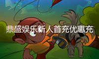 鼎盛娱乐新人首充优惠充值立享豪礼