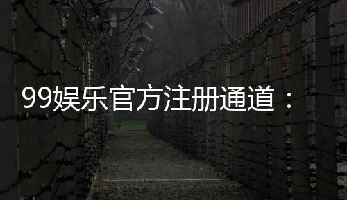 99娱乐官方注册通道:快速开户指南与独家优惠解析