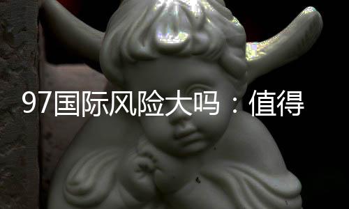 97国际风险大吗:值得一试的投注平台
