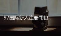 97国际新人注册礼包：限时优惠尽在眼前