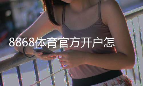 8868体育官方开户怎么注册?新手开户流程、实名认证与安全注意事项详解