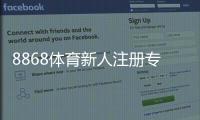 8868体育新人注册专属大礼包如何领取？新手福利与领取攻略