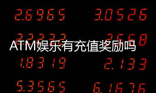 ATM娱乐有充值奖励吗?揭秘最新充值优惠与独家福利
