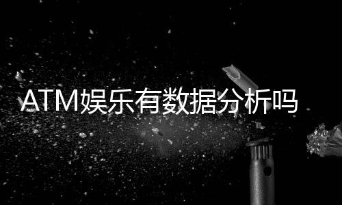 ATM娱乐有数据分析吗?深度解析其数据追踪与胜率统计功能
