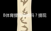 B体育提现麻烦吗？提现流程、到账时间、手续费与常见问题一文看懂