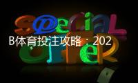 B体育投注攻略：2026新手必看规则、热门玩法与实战投注技巧