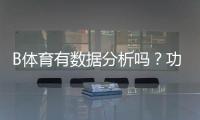 B体育有数据分析吗？功能详解、数据来源与实战使用指南