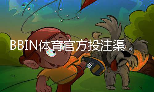 BBIN体育官方投注渠道怎么找?正规入口识别与安全充值教程