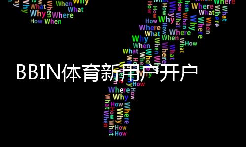 BBIN体育新用户开户指南:新手快速开户全流程与常见问题解析