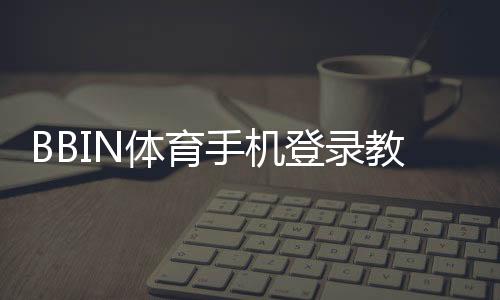 BBIN体育手机登录教程:新手快速注册、登录步骤与常见问题解决