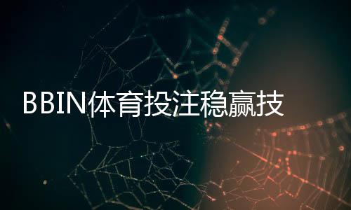 BBIN体育投注稳赢技巧:新手必学实战策略与资金管理