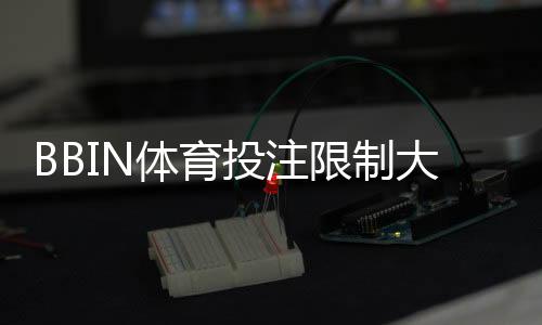 BBIN体育投注限制大吗?投注额度、玩法与风控限制全面解析