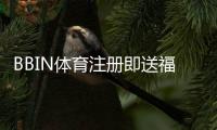 BBIN体育注册即送福利怎么领取？新手注册步骤、优惠种类与注意事项全解析