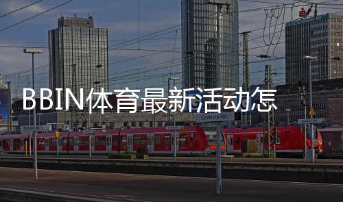 BBIN体育最新活动怎么玩?新手快速领取攻略与活动规则详解