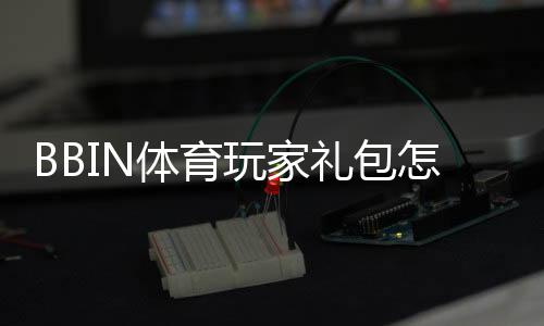 BBIN体育玩家礼包怎么领取与使用?新手领取条件、优惠规则与常见问题详解