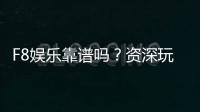 F8娱乐靠谱吗？资深玩家揭秘平台真实体验与安全性