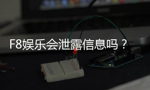 F8娱乐会泄露信息吗?深度解析其安全性及用户隐私保护措施