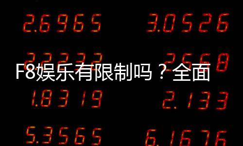 F8娱乐有限制吗?全面解析平台规则与玩法限制