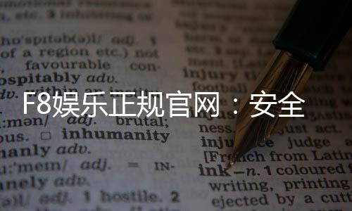 F8娱乐正规官网:安全可靠的在线娱乐平台首选