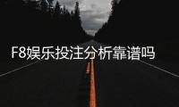 F8娱乐投注分析靠谱吗？资深玩家实测体验分享