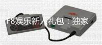 F8娱乐新人礼包：独家福利与高额彩金等你领取