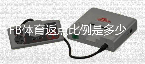 FB体育返点比例是多少?完整解析、影响因素与快速计算方法