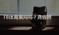 FB体育黑网吗？真假辨别方法、风险提示与维权攻略