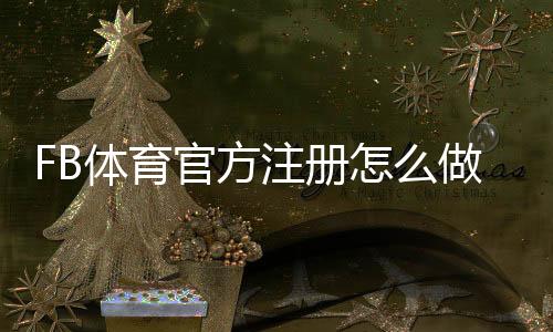 FB体育官方注册怎么做?新手注册步骤、账户验证与安全注意事项一看就懂