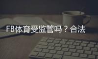 FB体育受监管吗？合法性、牌照与用户风险全面解析