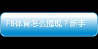 FB体育怎么提现？新手提现流程、手续费与到账时间详解