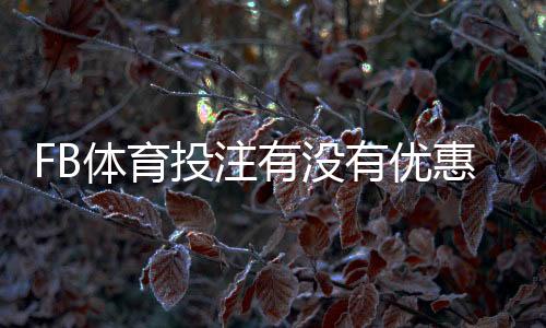 FB体育投注有没有优惠?2026最新优惠活动、注册礼与优惠码领取攻略