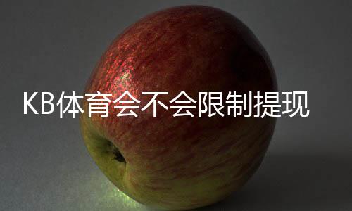 KB体育会不会限制提现?最新提现政策、常见限制原因与实用解决办法全解析