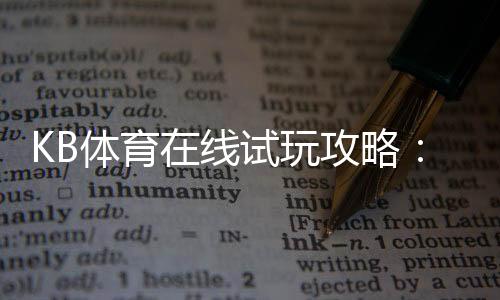 KB体育在线试玩攻略:新手注册、免费体验与投注技巧详解