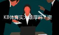 KB体育实力雄厚吗？资质、资金与口碑全面评测