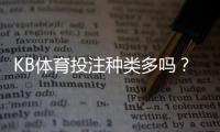 KB体育投注种类多吗？全面解析各类玩法与投注技巧