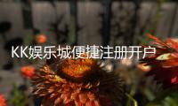 KK娱乐城便捷注册开户：三步轻松完成开户享首存礼金