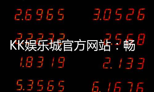 KK娱乐城官方网站：畅享顶级棋牌与电子游艺的豪华体验