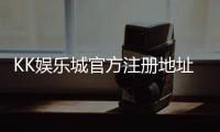 KK娱乐城官方注册地址：轻松获取最新官网入口与优惠活动