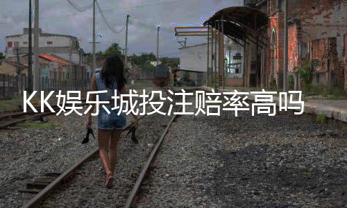KK娱乐城投注赔率高吗?资深玩家揭秘高赔率投注技巧与实战分析