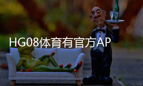 HG08体育有官方APP吗?发掘最新实情