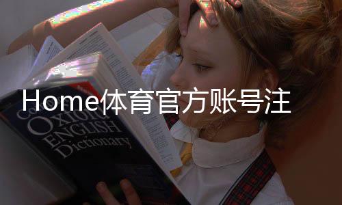 Home体育官方账号注册:轻松完成步骤与独家优惠指南