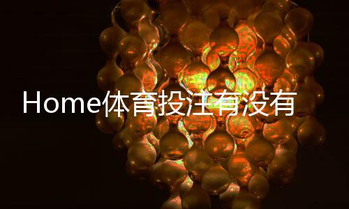 Home体育投注有没有优惠?最新优惠活动与投注技巧全解析