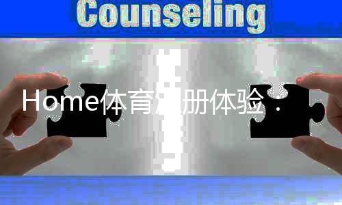 Home体育注册体验：新手必知的五大技巧与实战心得