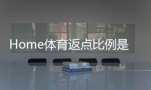 Home体育返点比例是多少?揭秘高返点平台如何选择