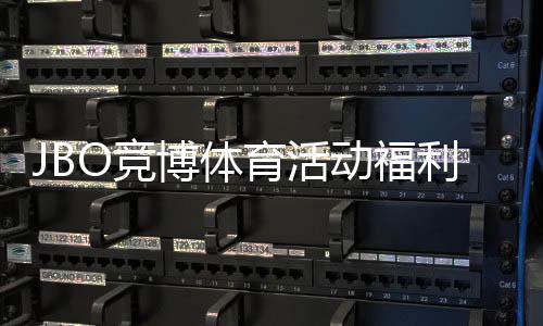JBO竞博体育活动福利大全：最新优惠、参与规则与领取攻略