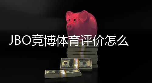 JBO竞博体育评价怎么样?真实口碑、安全性与提款体验全面评测