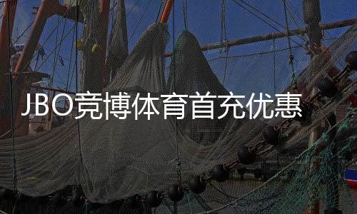 JBO竞博体育首充优惠怎么拿?新手领取步骤、优惠规则与注意事项详解