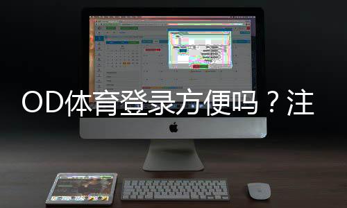 OD体育登录方便吗？注册、快速登录步骤与常见问题全解析