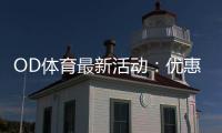 OD体育最新活动：优惠领取攻略、参与流程与注意事项全面解析