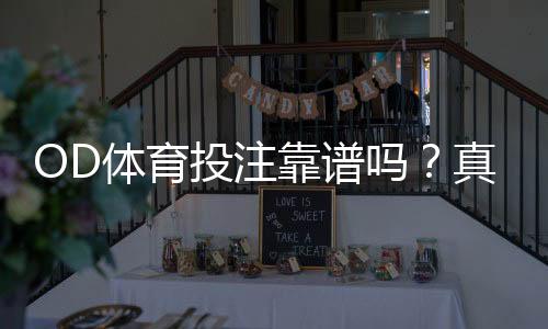 OD体育投注靠谱吗?真实评测与平台信誉、安全风险全解析
